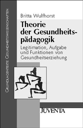 Theorie der Gesundheitspädagogik: Legitimation, Aufgabe und Funktionen von Gesundheitserziehung (Grundlagentexte Gesundheitwissenschaften)