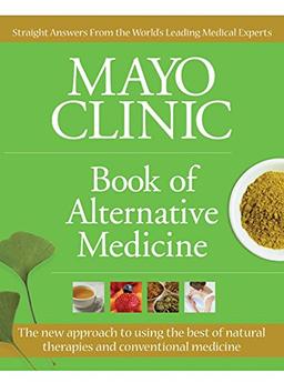 Mayo Clinic Book of Alternative Medicine: The New Approach to Using the Best of Natural Therapies and Conventional Medicine: Making Alternative Therapies Part of Your Healthy Lifestyle