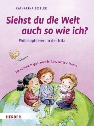 Siehst Du die Welt auch so wie ich?: Philosophieren in der Kita. Mit Kindern fragen, nachdenken, Werte erfahren