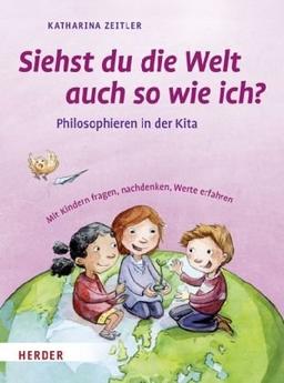 Siehst Du die Welt auch so wie ich?: Philosophieren in der Kita. Mit Kindern fragen, nachdenken, Werte erfahren