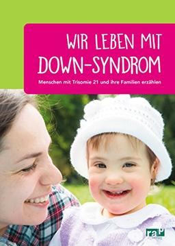 Wir leben mit Down-Syndrom: Menschen mit Trisomie 21 und ihre Familien erzählen