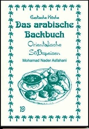 Das arabische Backbuch: Orientalische Süßspeisen. Arabien(auch Nordafrika), Türkei und Iran