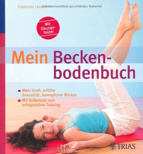 Mein Beckenbodenbuch: Mehr Kraft, erfüllte Sexualität, beweglicher Rücken. Mit Selbsttest zum erfolgreichen Training