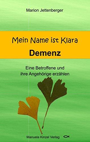 Mein Name ist Klara: Demenz Eine Betroffene und ihre Angehörige erzählen