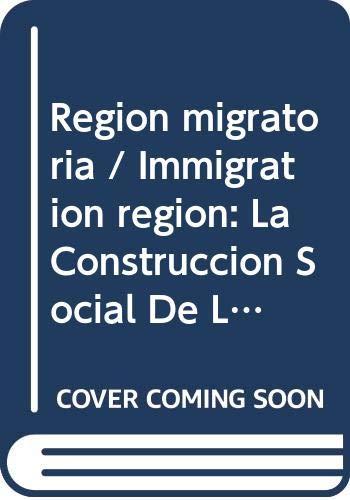 Region migratoria / Immigration region: La Construccion Social De Los Migrantes Jornaleros / the Social Construction of Migrant Laborers