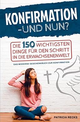 Konfirmation ¿ und nun? Die 150 wichtigsten Dinge für den Schritt in die Erwachsenenwelt: Das moderne Geschenkbuch zur Konfirmation