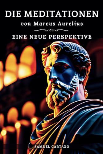 Die Meditationen von Marcus Aurelius (Meditations): Eine Neue Perspektive | Die Meditationen des Marcus Aurelius' Buch der Stoizismus