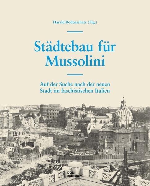 Städtebau für Mussolini: Auf der Suche nach der neuen Stadt im faschistischen Italien