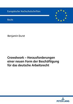 Crowdwork - Herausforderungen einer neuen Form der Beschäftigung für das deutsche Arbeitsrecht (Europäische Hochschulschriften Recht, Band 6200)