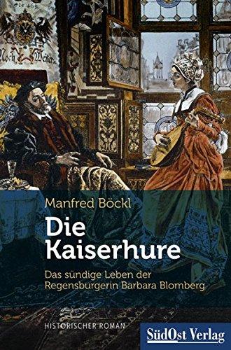 Die Kaiserhure: Das sündige Leben der Regensburgerin Barbara Blomberg