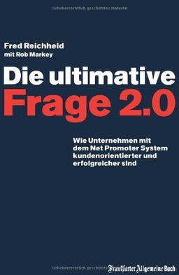 Die ultimative Frage 2.0: Wie Unternehmen mit dem Net Promoter System kundenorientierter und erfolgreicher sind