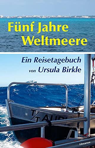 Fünf Jahre Weltmeere: Ein Reisetagebuch von Ursula Birkle (Literareon)