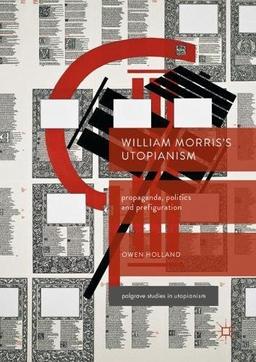 William Morris’s Utopianism: Propaganda, Politics and Prefiguration (Palgrave Studies in Utopianism)