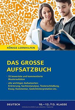 Das große Aufsatzbuch für die 10.-12./13. Klasse.: 33 bewertete und kommentierte Muster-Beispiele zu allen wichtigen Aufsatzarten. Königs Lernhilfen