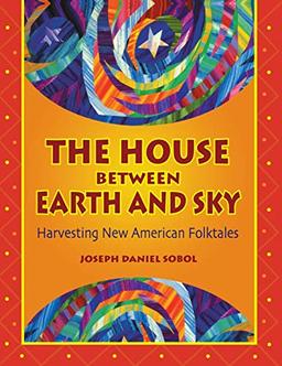 The House Between Earth and Sky: Harvesting New American Folktales