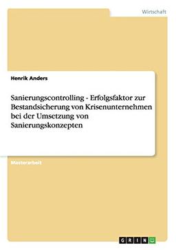 Sanierungscontrolling. Erfolgsfaktor zur Bestandsicherung von Krisenunternehmen bei der Umsetzung von Sanierungskonzepten