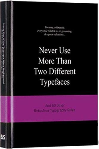 Never Use More Than Two Different Typefaces: And 50 Other Ridiculous Typography Rules (Ridiculous Design Rules, Band 4)