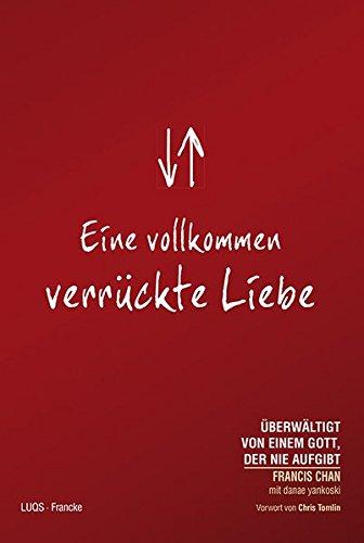 Eine vollkommen verrückte Liebe: Überwältigt von einem Gott der nie aufgibt