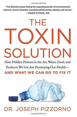 The Toxin Solution: How Hidden Poisons in the Air, Water, Food, and Products We Use Are Destroying Our Health--AND WHAT WE CAN DO TO FIX IT