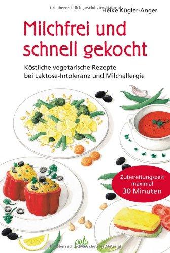 Milchfrei und schnell gekocht. Köstliche vegetarische Rezepte bei Laktose-Intoleranz und Kuhmilchallergie