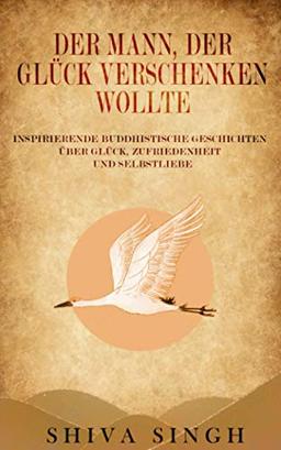 Der Mann, der Glück verschenken wollte: Buddhistische Geschichten über Glück, Zufriedenheit und Selbstliebe