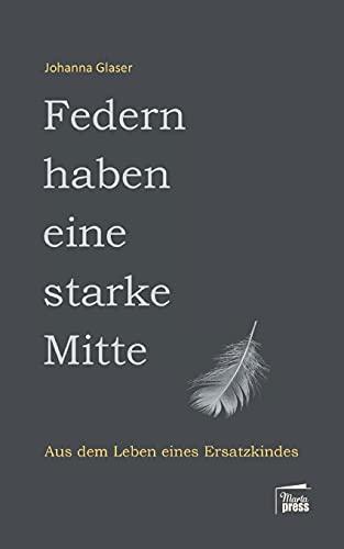 Federn haben eine starke Mitte: Aus dem Leben eines Ersatzkindes (Nahaufnahmen: Biografische Reihe)