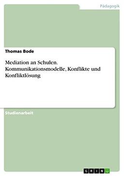 Mediation an Schulen. Kommunikationsmodelle, Konflikte und Konfliktlösung