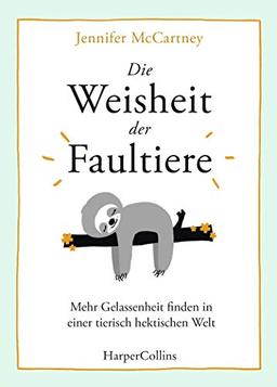 Die Weisheit der Faultiere - Mehr Gelassenheit finden in einer tierisch hektischen Welt