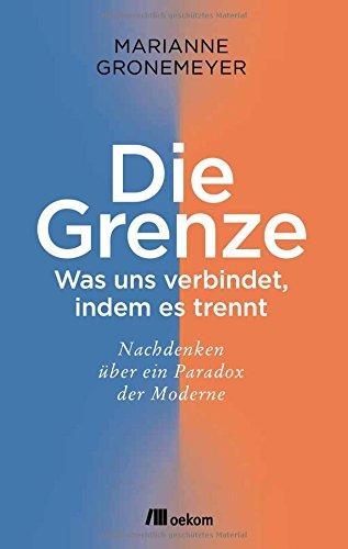 Die Grenze: Was uns verbindet, indem es trennt. Nachdenken über ein Paradox der Moderne