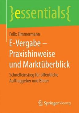 E-Vergabe - Praxishinweise und Marktüberblick: Schnelleinstieg für öffentliche Auftraggeber und Bieter (essentials)