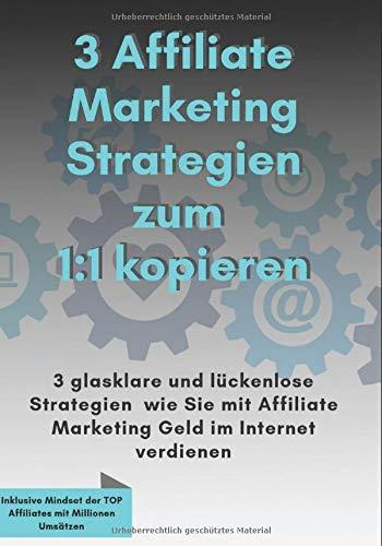 3 Affiliate Marketing Stategien zum 1:1 kopieren: 3 glasklare und lückenlose Strategien, wie Sie mit Affiliate Marketing Geld im Internet verdienen