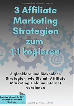 3 Affiliate Marketing Stategien zum 1:1 kopieren: 3 glasklare und lückenlose Strategien, wie Sie mit Affiliate Marketing Geld im Internet verdienen