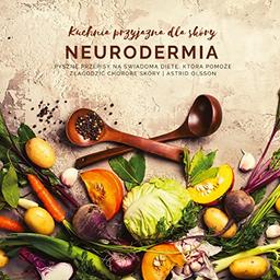 Kuchnia przyjazna dla skóry - neurodermia: Pyszne przepisy na świadomą dietę, która pomoże złagodzić chorobę skóry: Pyszne przepisy na ¿wiadom¿ diet¿, która pomo¿e z¿agodzi¿ chorob¿ skóry