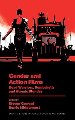 Gender and Action Films: Road Warriors, Bombshells and Atomic Blondes (Emerald Studies in Popular Culture and Gender)