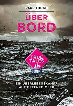 Über Bord (DuMont True Tales ): Ein Überlebenskampf auf offenem Meer