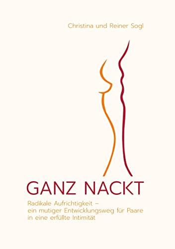 GANZ NACKT: Radikale Aufrichtigkeit - ein mutiger Entwicklungsweg für Paare in eine erfüllte Intimität