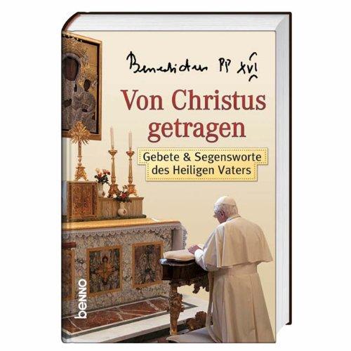 Benedikt XVI. - Von Christus getragen: Gebete & Segenswünsche des Heiligen Vaters