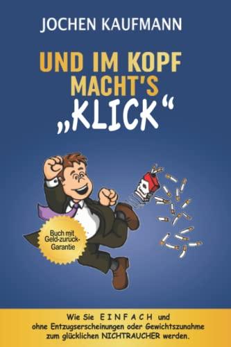 Und im Kopf macht's KLICK!: Wie Sie einfach mit dem Rauchen aufhören und ohne Entzugserscheinungen oder Gewichtszunahme zum glücklichen Nichtraucher werden.