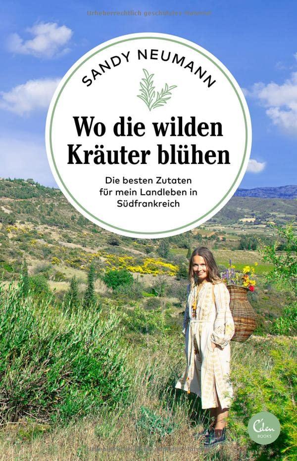 Wo die wilden Kräuter blühen: Die besten Zutaten für mein Landleben in Südfrankreich (Sehnsuchtsorte, Band 17)