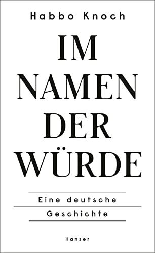 Im Namen der Würde: Eine deutsche Geschichte