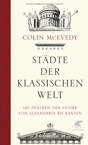 Städte der Klassischen Welt: 120 Zentren der Antike von Alexandria bis Xanten