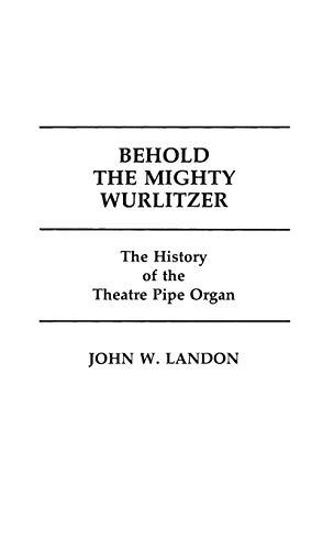 Behold the Mighty Wurlitzer: The History of the Theatre Pipe Organ (Contributions to the Study of Popular Culture, Band 6)