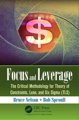 Focus and Leverage: The Critical Methodology for Theory of Constraints, Lean, and Six SIGMA (Tls)