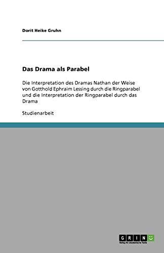 Das Drama als Parabel: Die Interpretation des Dramas Nathan der Weise von Gotthold Ephraim Lessing durch die Ringparabel und die Interpretation der Ringparabel durch das Drama