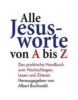 Alle Jesusworte von A bis Z: Das praktische Handbuch zum Nachschlagen, Lesen und Zitieren