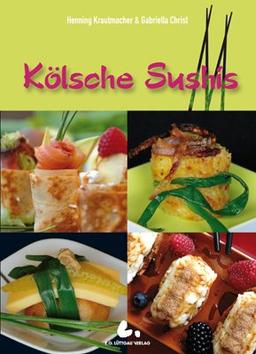 Kölsche Sushis: Köstliche Kleinigkeiten: Fleisch, Fisch, Gemüse und Süßes nach "Kölscher Art"