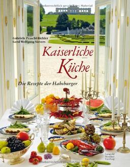 Kaiserliche Küche: Die Rezepte der Habsburger