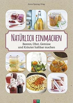 Natürlich einmachen: Beeren, Obst, Gemüse und Kräuter haltbar machen