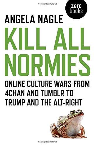 Kill All Normies: Online Culture Wars from 4chan and Tumblr to Trump and the Alt-Right