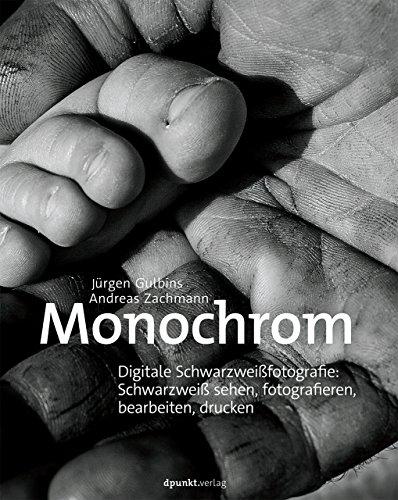 Monochrom: Digitale Schwarzweißfotografie: Schwarzweiß sehen, fotografieren, bearbeiten, drucken